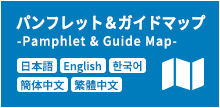パンプレット＆ガイドマップ Pamphlet & Guide Map  - 日本語 English 한국어 簡体中文 繁體中文 -